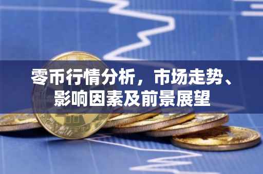 零币行情分析，市场走势、影响因素及前景展望