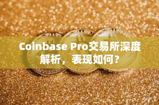 Coinbase Pro交易所深度解析，表现如何？