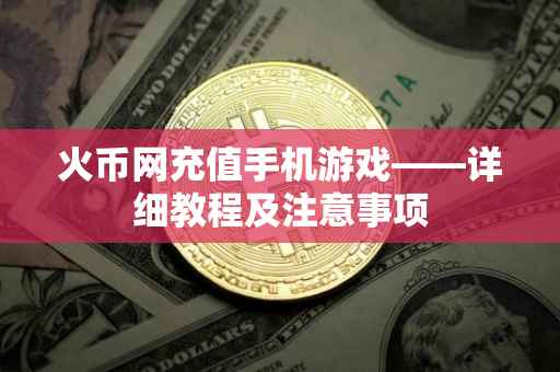 火币网充值手机游戏——详细教程及注意事项