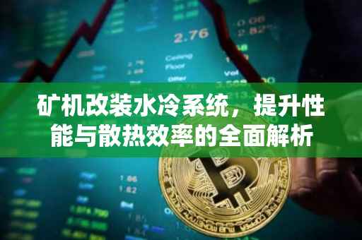 矿机改装水冷系统，提升性能与散热效率的全面解析