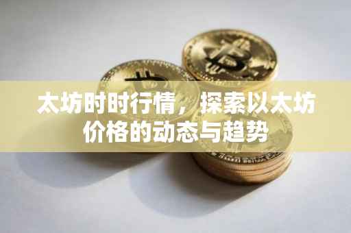 太坊时时行情，探索以太坊价格的动态与趋势