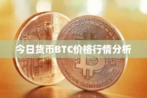 今日货币BTC价格行情分析