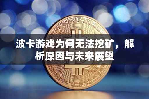 波卡游戏为何无法挖矿，解析原因与未来展望
