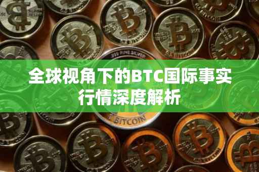 全球视角下的BTC国际事实行情深度解析