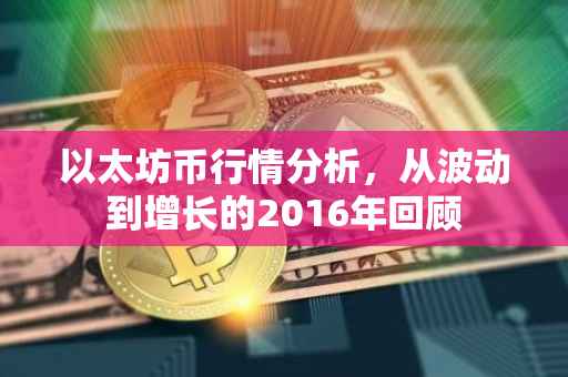 以太坊币行情分析，从波动到增长的2016年回顾