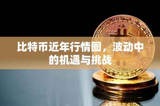 比特币近年行情图，波动中的机遇与挑战
