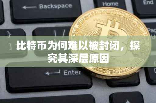 比特币为何难以被封闭，探究其深层原因