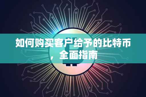 如何购买客户给予的比特币，全面指南