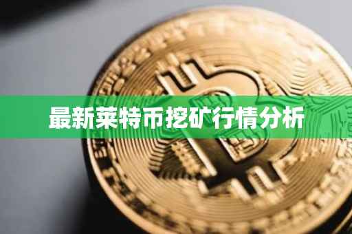 最新莱特币挖矿行情分析