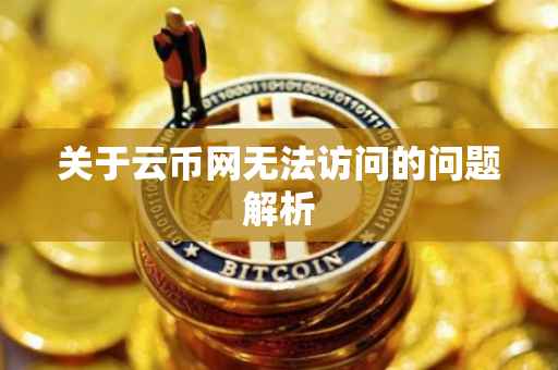 关于云币网无法访问的问题解析