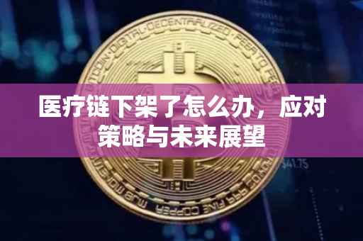 医疗链下架了怎么办，应对策略与未来展望