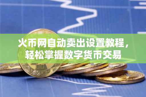火币网自动卖出设置教程，轻松掌握数字货币交易