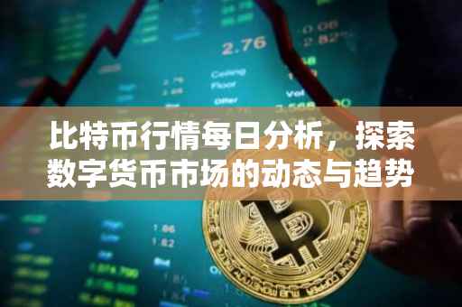比特币行情每日分析，探索数字货币市场的动态与趋势