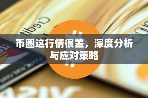 币圈这行情很差，深度分析与应对策略