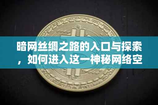 暗网丝绸之路的入口与探索，如何进入这一神秘网络空间