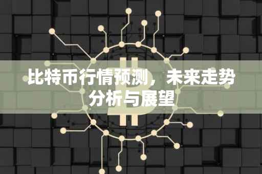 比特币行情预测，未来走势分析与展望