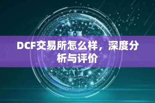 DCF交易所怎么样，深度分析与评价