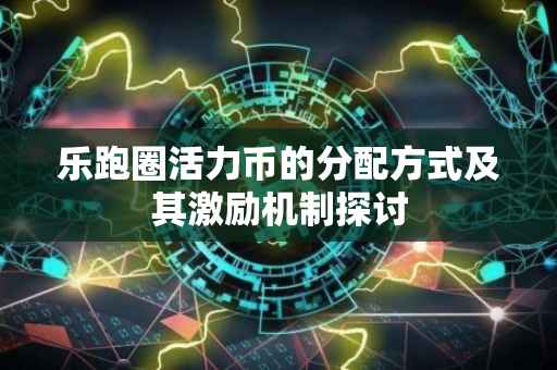 乐跑圈活力币的分配方式及其激励机制探讨
