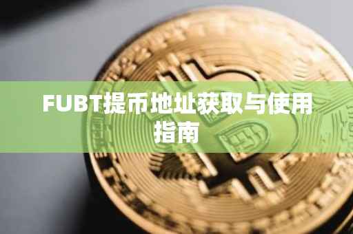 FUBT提币地址获取与使用指南