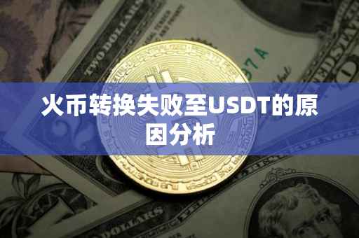 火币转换失败至USDT的原因分析