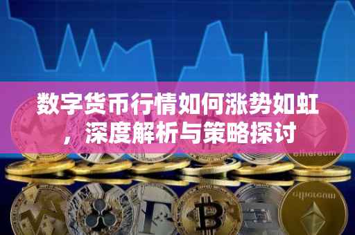 数字货币行情如何涨势如虹，深度解析与策略探讨