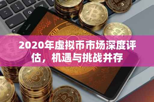 2020年虚拟币市场深度评估，机遇与挑战并存