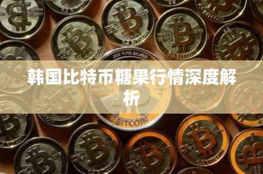 韩国比特币糖果行情深度解析