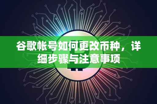 谷歌帐号如何更改币种，详细步骤与注意事项
