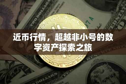 近币行情，超越非小号的数字资产探索之旅