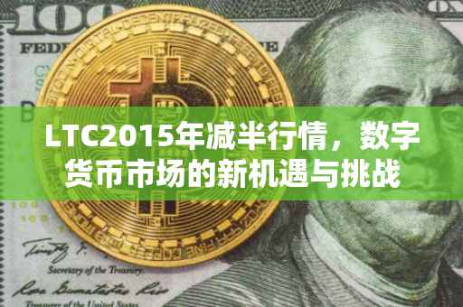 LTC2015年减半行情，数字货币市场的新机遇与挑战