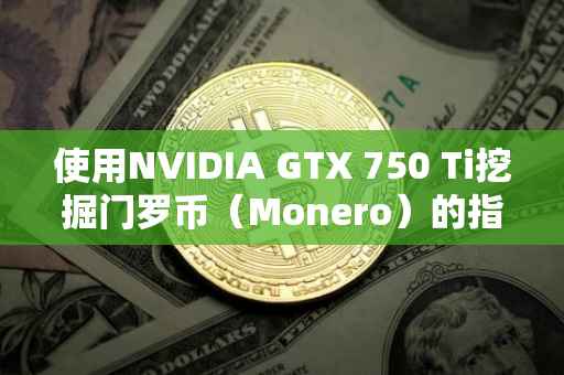 使用NVIDIA GTX 750 Ti挖掘门罗币（Monero）的指南