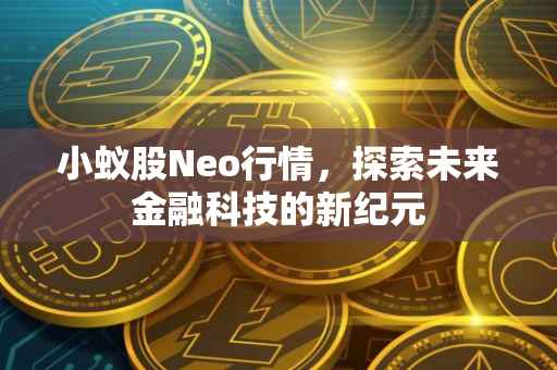 小蚁股Neo行情，探索未来金融科技的新纪元