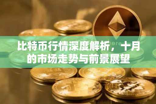 比特币行情深度解析，十月的市场走势与前景展望