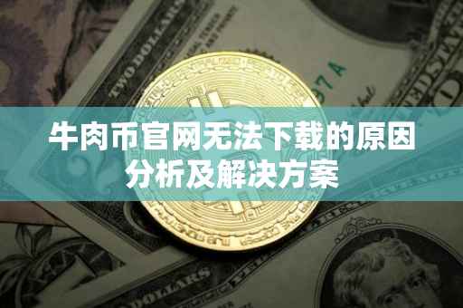 牛肉币官网无法下载的原因分析及解决方案