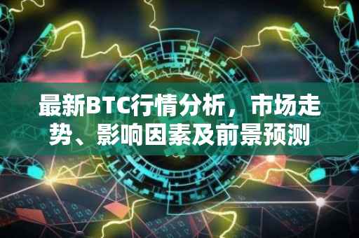 最新BTC行情分析，市场走势、影响因素及前景预测