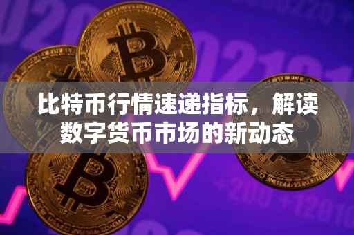 比特币行情速递指标，解读数字货币市场的新动态
