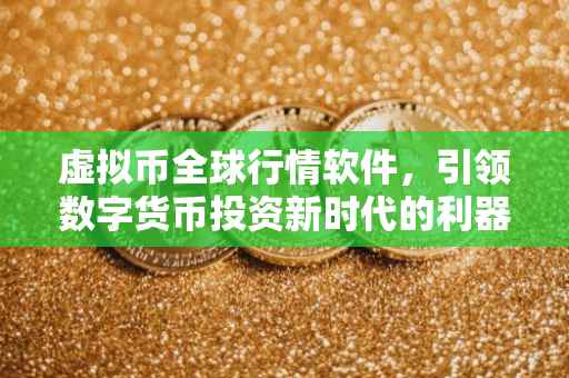 虚拟币全球行情软件，引领数字货币投资新时代的利器