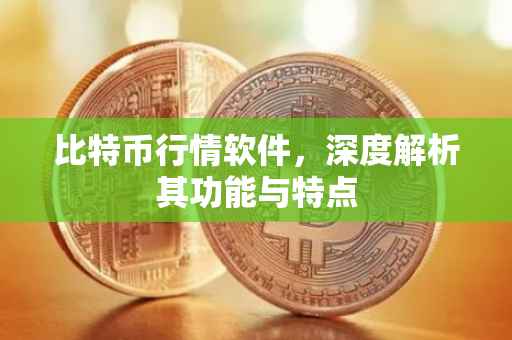 比特币行情软件，深度解析其功能与特点