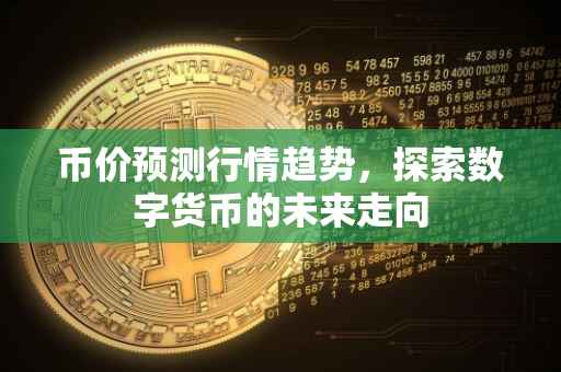 币价预测行情趋势，探索数字货币的未来走向