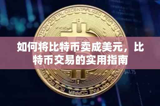 如何将比特币卖成美元，比特币交易的实用指南