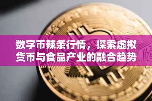 数字币辣条行情，探索虚拟货币与食品产业的融合趋势