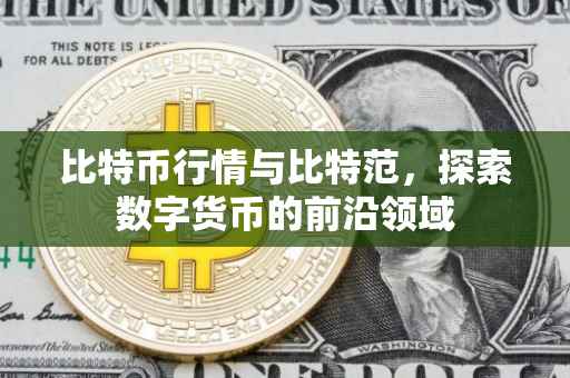 比特币行情与比特范，探索数字货币的前沿领域