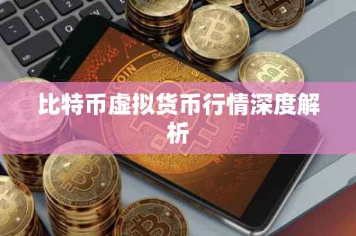 比特币虚拟货币行情深度解析