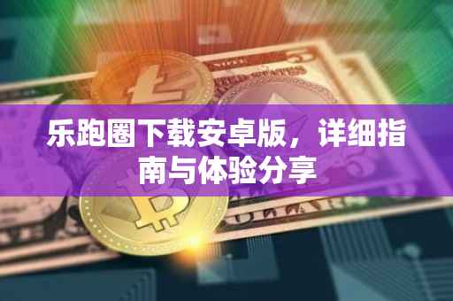 乐跑圈下载安卓版，详细指南与体验分享