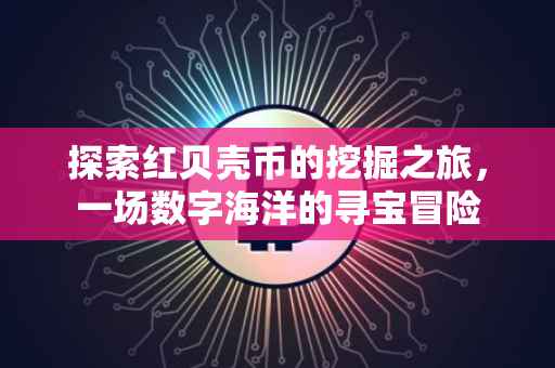 探索红贝壳币的挖掘之旅，一场数字海洋的寻宝冒险