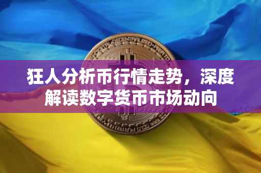 狂人分析币行情走势，深度解读数字货币市场动向