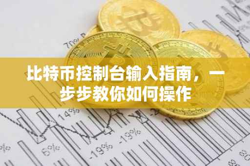 比特币控制台输入指南，一步步教你如何操作