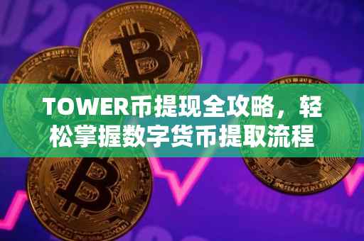 TOWER币提现全攻略，轻松掌握数字货币提取流程