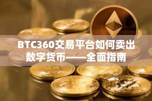 BTC360交易平台如何卖出数字货币——全面指南