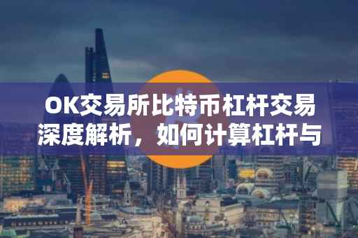 OK交易所比特币杠杆交易深度解析，如何计算杠杆与风险管理